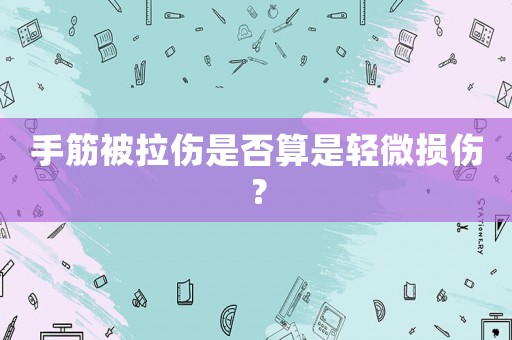手筋被拉傷是否算是輕微損傷？