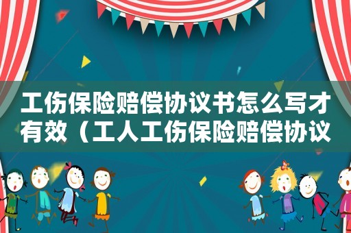 工傷保險賠償協(xié)議書怎么寫才有效（工人工傷保險賠償協(xié)議書）