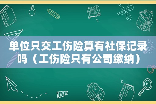 單位只交工傷險算有社保記錄嗎（工傷險只有公司繳納）