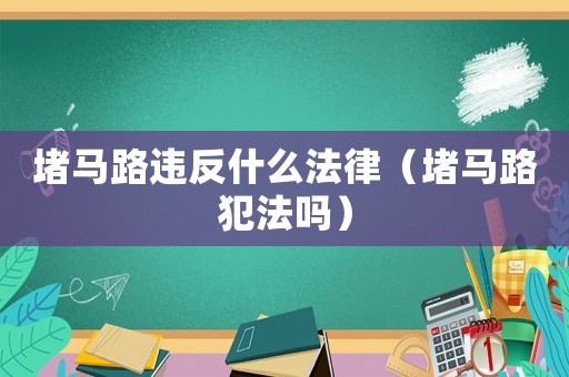 堵馬路違反什么法律（堵馬路犯法嗎）
