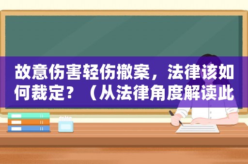故意傷害輕傷撤案，法律該如何裁定？（從法律角度解讀此類案件）