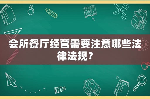 會所餐廳經營需要注意哪些法律法規？