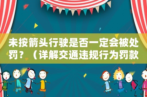 未按箭頭行駛是否一定會被處罰？（詳解交通違規行為罰款標準）