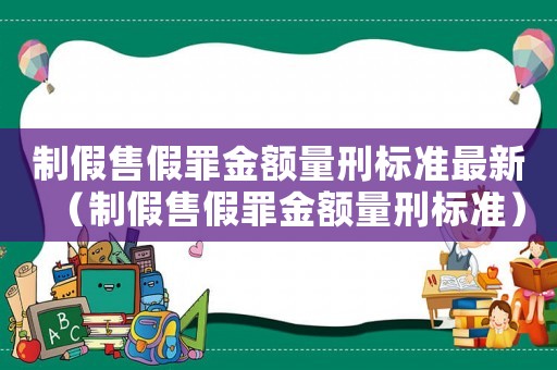 制假售假罪金額量刑標準最新（制假售假罪金額量刑標準）