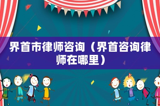 界首市律師咨詢（界首咨詢律師在哪里）