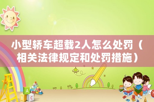 小型轎車超載2人怎么處罰（相關法律規定和處罰措施）