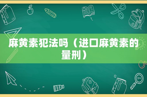 麻黃素犯法嗎（進口麻黃素的量刑）