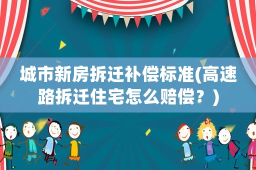 城市新房拆遷補(bǔ)償標(biāo)準(zhǔn)(高速路拆遷住宅怎么賠償？)
