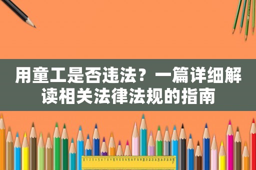 用童工是否違法？一篇詳細解讀相關(guān)法律法規(guī)的指南