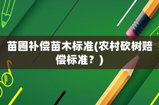 苗圃補償苗木標準(農村砍樹賠償標準？)