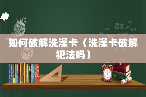 如何破解洗澡卡（洗澡卡破解犯法嗎）
