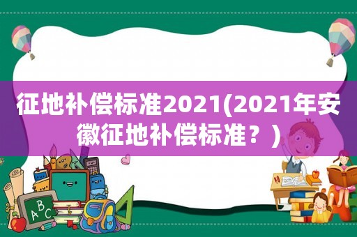 征地補償標準2021(2021年安徽征地補償標準？)