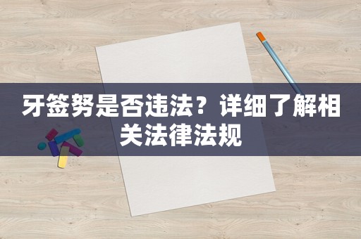 牙簽努是否違法？詳細了解相關法律法規