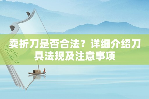 賣折刀是否合法？詳細介紹刀具法規(guī)及注意事項