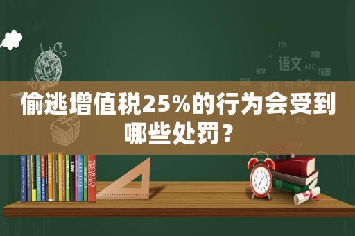 偷逃增值稅25%的行為會受到哪些處罰？