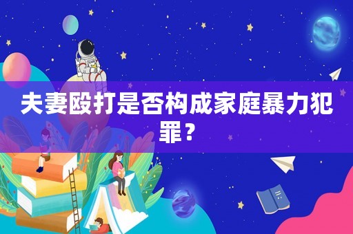 夫妻毆打是否構(gòu)成家庭暴力犯罪？