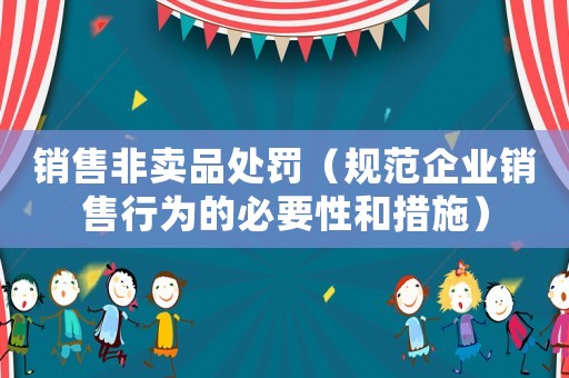 銷售非賣品處罰（規范企業銷售行為的必要性和措施）