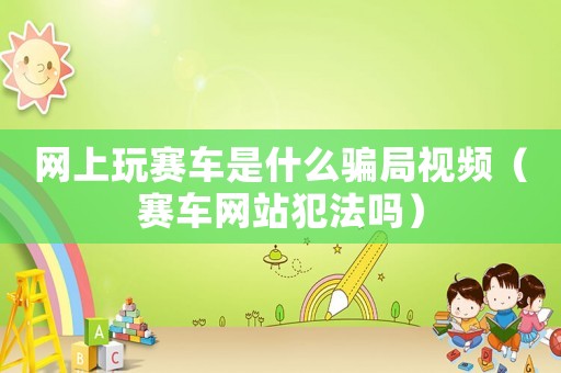 網上玩賽車是什么騙局視頻（賽車網站犯法嗎）