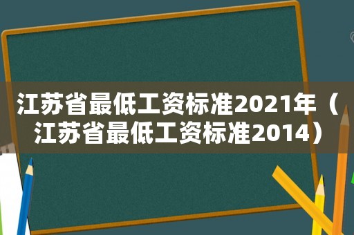 江蘇省最低工資標準2021年（江蘇省最低工資標準2014）