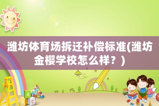 濰坊體育場拆遷補償標準(濰坊金櫻學校怎么樣？)