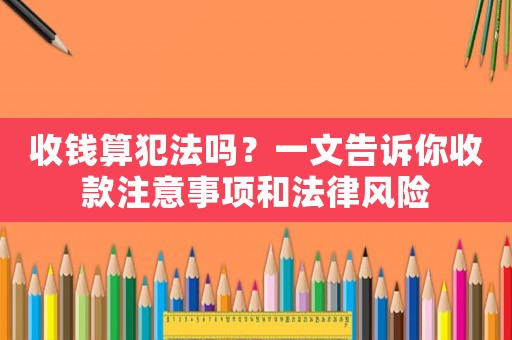 收錢算犯法嗎？一文告訴你收款注意事項和法律風(fēng)險