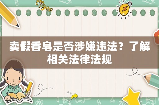 賣假香皂是否涉嫌違法？了解相關法律法規