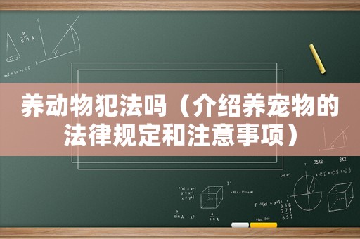 養(yǎng)動物犯法嗎（介紹養(yǎng)寵物的法律規(guī)定和注意事項）
