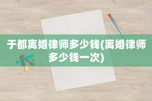 于都離婚律師多少錢(離婚律師多少錢一次)