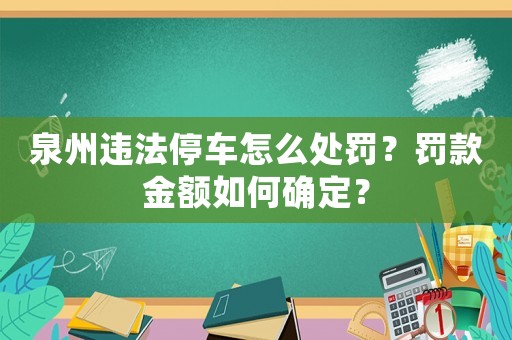 泉州違法停車怎么處罰？罰款金額如何確定？
