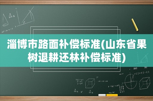 淄博市路面補償標準(山東省果樹退耕還林補償標準)