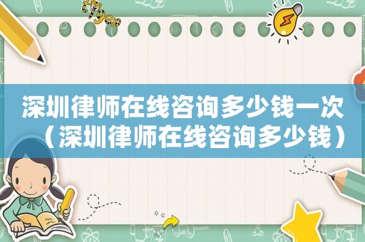 深圳律師在線咨詢多少錢一次（深圳律師在線咨詢多少錢）