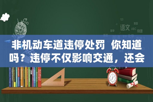 非機動車道違停處罰  你知道嗎？違停不僅影響交通，還會影響你的信用分