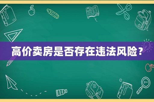 高價賣房是否存在違法風險？
