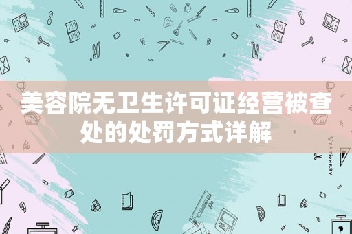 美容院無衛生許可證經營被查處的處罰方式詳解