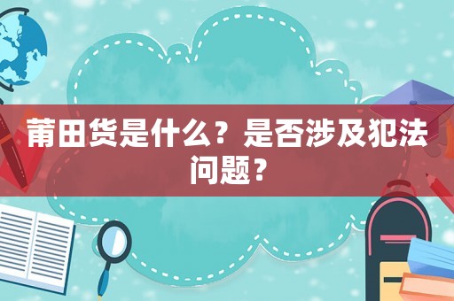 莆田貨是什么？是否涉及犯法問題？