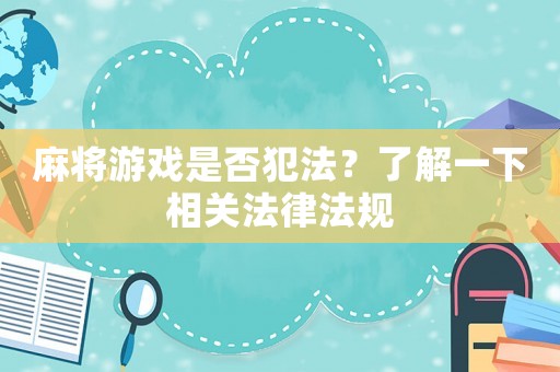 麻將游戲是否犯法？了解一下相關法律法規(guī)