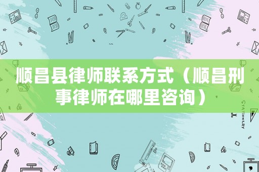 順昌縣律師聯系方式（順昌刑事律師在哪里咨詢）