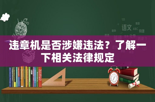 違章機(jī)是否涉嫌違法？了解一下相關(guān)法律規(guī)定