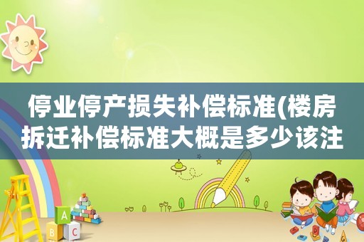 停業停產損失補償標準(樓房拆遷補償標準大概是多少該注意些什么)