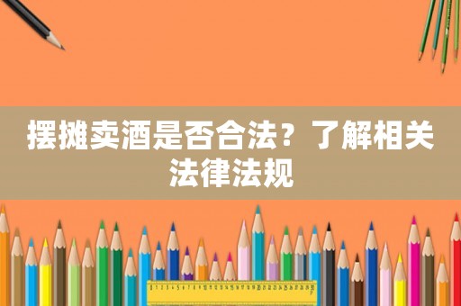 擺攤賣酒是否合法？了解相關法律法規