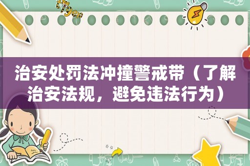治安處罰法沖撞警戒帶（了解治安法規(guī)，避免違法行為）