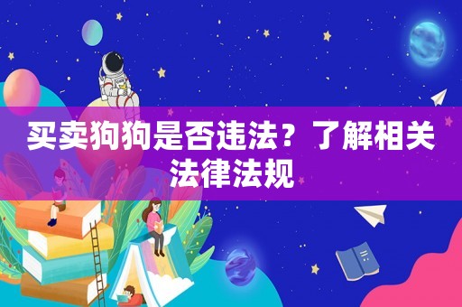 買賣狗狗是否違法？了解相關(guān)法律法規(guī)