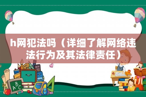 h網犯法嗎（詳細了解網絡違法行為及其法律責任）