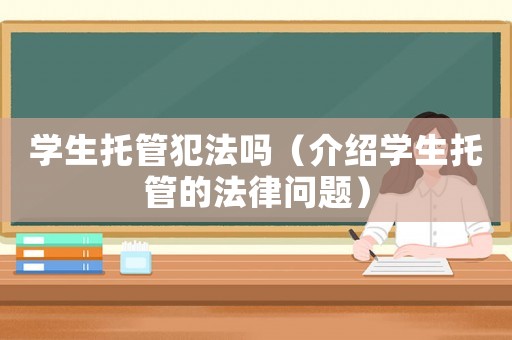 學生托管犯法嗎（介紹學生托管的法律問題）