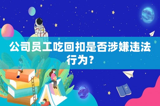 公司員工吃回扣是否涉嫌違法行為？