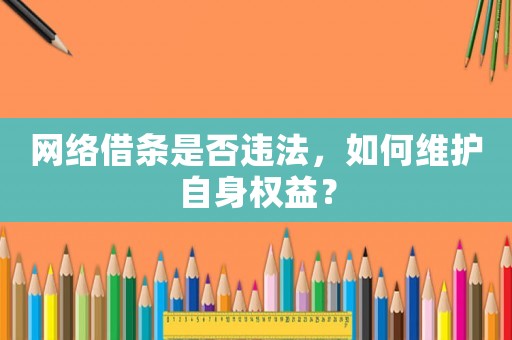網(wǎng)絡(luò)借條是否違法，如何維護(hù)自身權(quán)益？