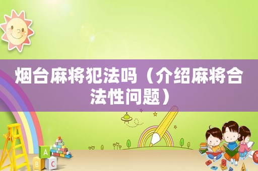 煙臺(tái)麻將犯法嗎（介紹麻將合法性問(wèn)題）