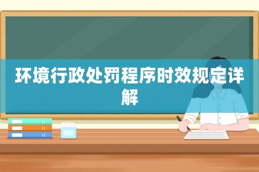 環境行政處罰程序時效規定詳解