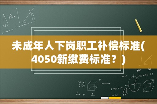 未成年人下崗職工補償標準(4050新繳費標準？)