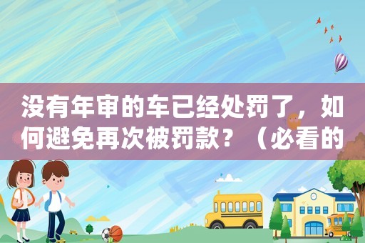 沒有年審的車已經處罰了，如何避免再次被罰款？（必看的年審小貼士）